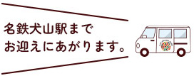 名鉄犬山駅までお迎えにあがります。