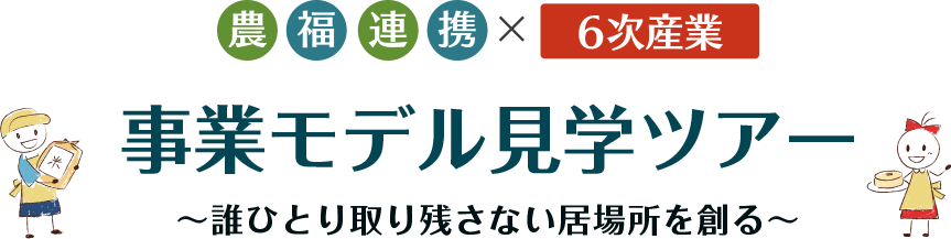 農福連携かける6次産業　事業モデル見学ツアー　～誰ひとり取り残さない居場所を創る～